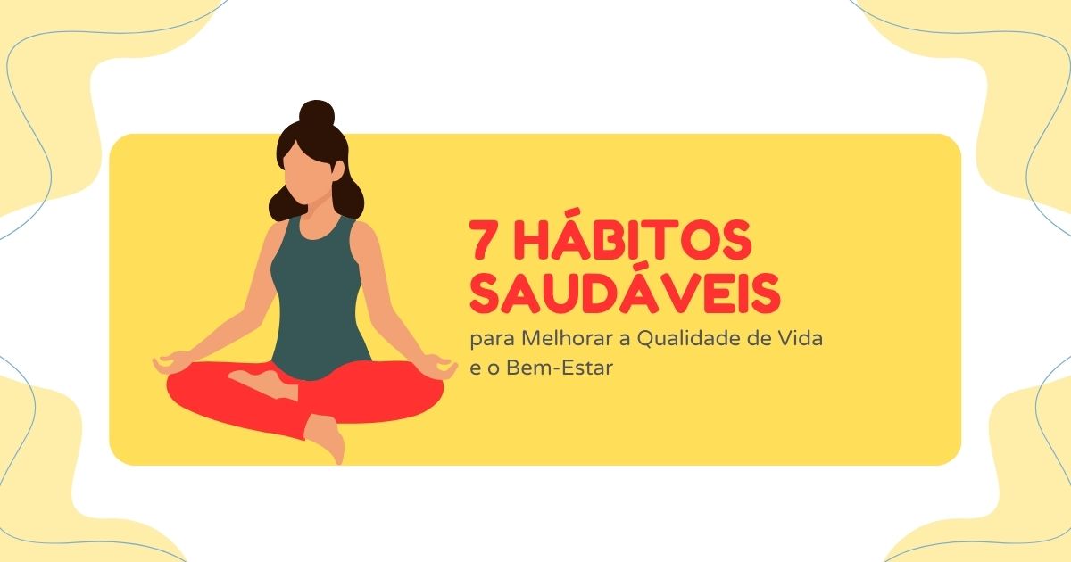 7 Hábitos Saudáveis para Melhorar a Qualidade de Vida e o Bem-Estar