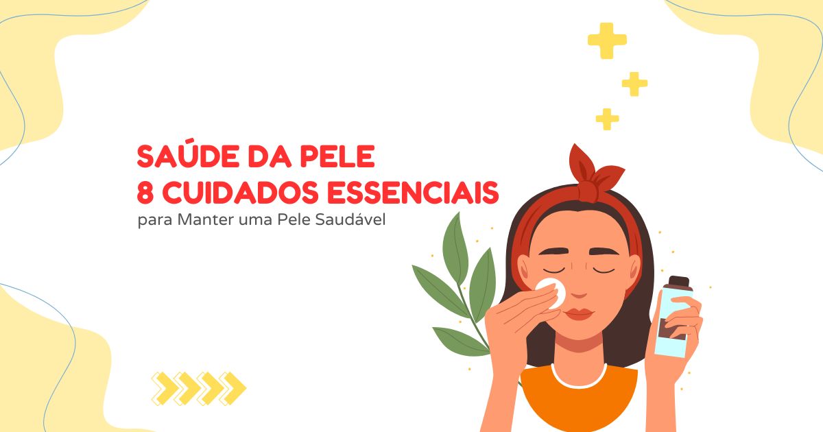 Saúde da Pele: 8 Cuidados Essenciais para Manter uma Pele Saudável